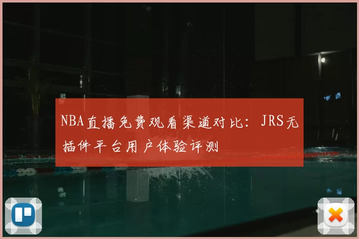 NBA直播免费观看渠道对比：JRS无插件平台用户体验评测
