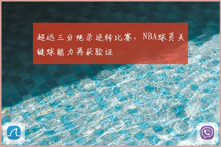 超远三分绝杀逆转比赛，NBA球员关键球能力再获验证