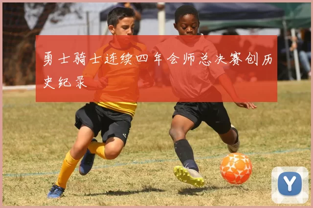 勇士骑士连续四年会师总决赛创历史纪录