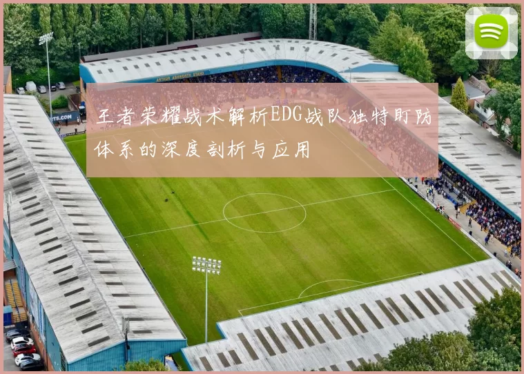 王者荣耀战术解析EDG战队独特盯防体系的深度剖析与应用