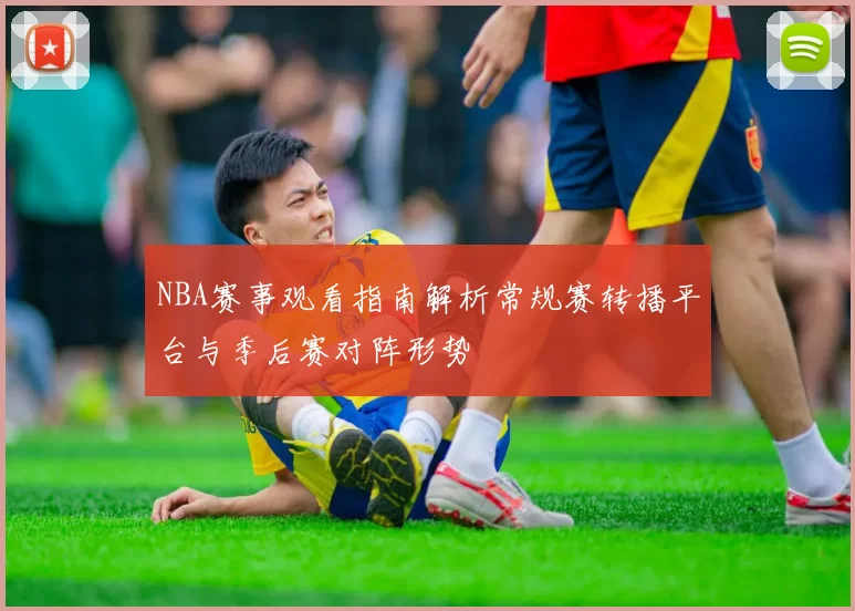NBA赛事观看指南解析常规赛转播平台与季后赛对阵形势