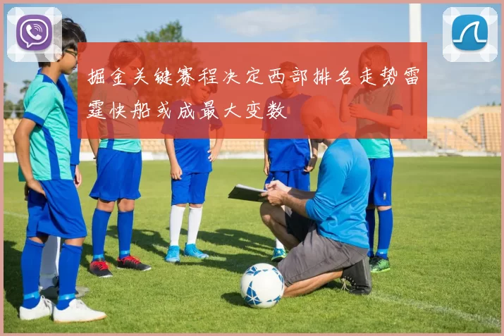 掘金关键赛程决定西部排名走势雷霆快船或成最大变数