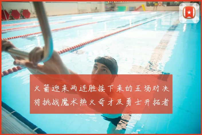 火箭迎来两连胜接下来的五场对决将挑战魔术热火奇才及勇士开拓者