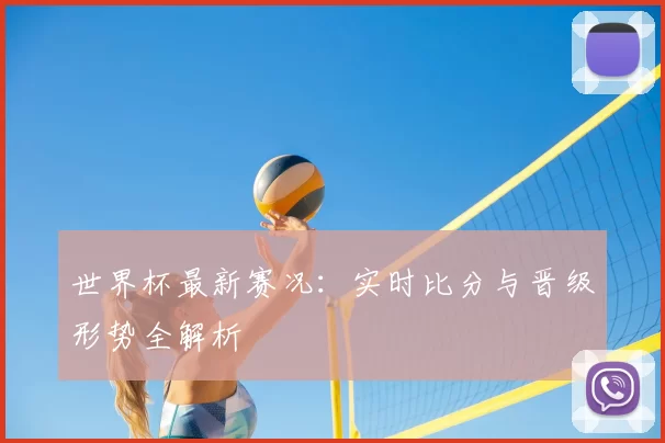 世界杯最新赛况:实时比分与晋级形势全解析