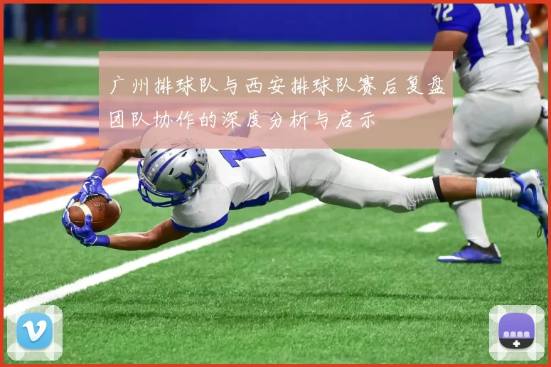 广州排球队与西安排球队赛后复盘团队协作的深度分析与启示