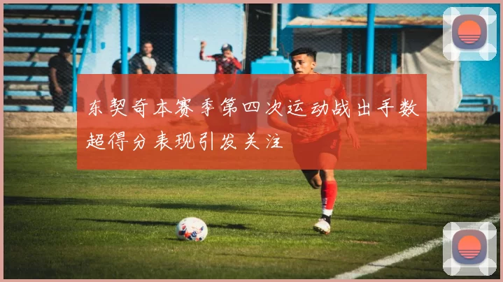 东契奇本赛季第四次运动战出手数超得分表现引发关注