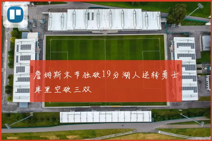 詹姆斯末节独砍19分湖人逆转勇士库里空砍三双