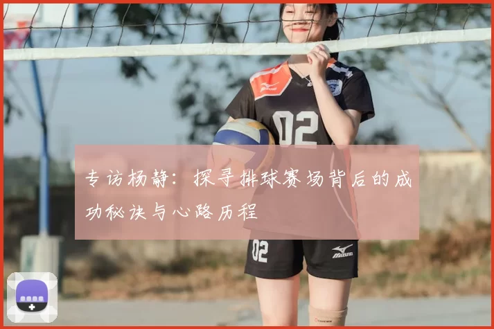 专访杨静：探寻排球赛场背后的成功秘诀与心路历程