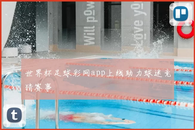 世界杯足球彩网app上线助力球迷竞猜赛事