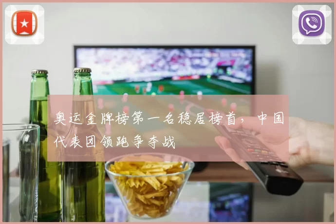 奥运金牌榜第一名稳居榜首，中国代表团领跑争夺战