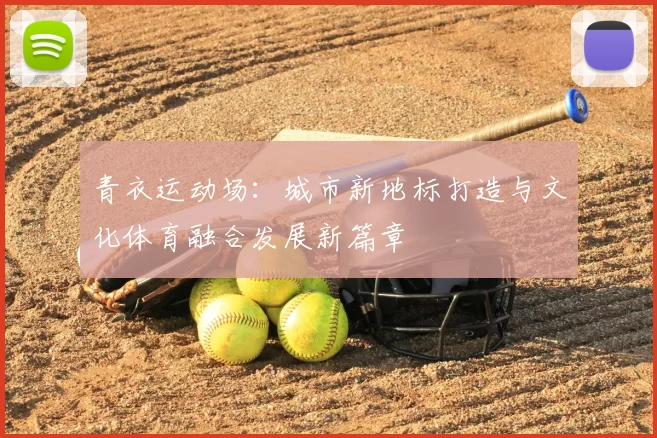 青衣运动场:城市新地标打造与文化体育融合发展新篇章
