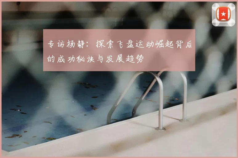 专访杨静：探索飞盘运动崛起背后的成功秘诀与发展趋势