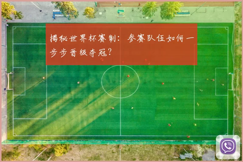 揭秘世界杯赛制：参赛队伍如何一步步晋级夺冠？