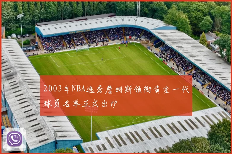 2003年NBA选秀詹姆斯领衔黄金一代球员名单正式出炉