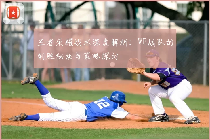 王者荣耀战术深度解析：WE战队的制胜秘诀与策略探讨