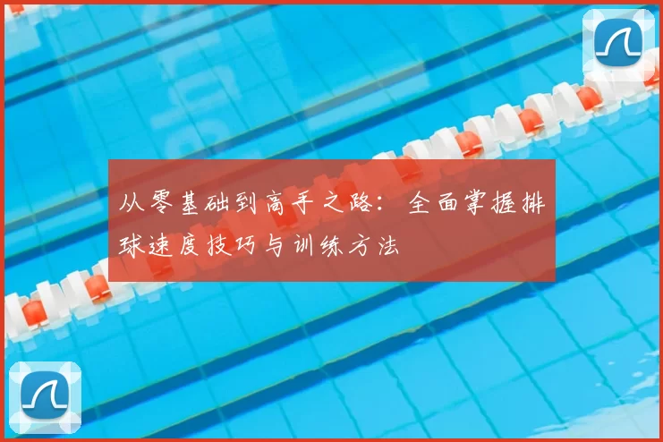 从零基础到高手之路:全面掌握排球速度技巧与训练方法