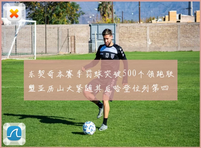 东契奇本赛季罚球突破500个领跑联盟亚历山大紧随其后哈登位列第四