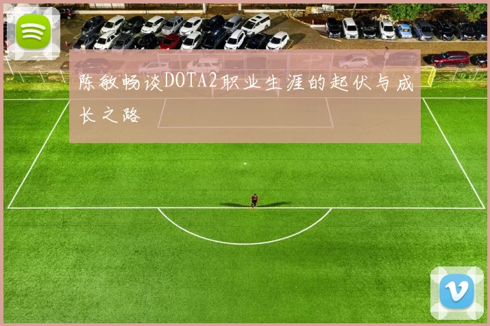 陈敏畅谈DOTA2职业生涯的起伏与成长之路