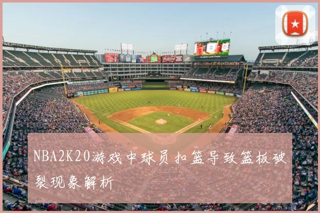 NBA2K20游戏中球员扣篮导致篮板破裂现象解析