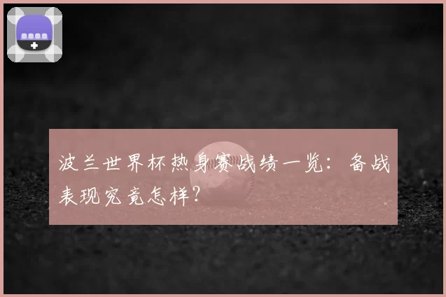 波兰世界杯热身赛战绩一览：备战表现究竟怎样？