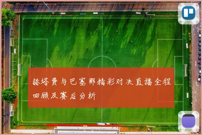 赫塔费与巴塞那精彩对决直播全程回顾及赛后分析