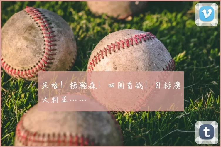 来咯!杨瀚森!回国首战!目标澳大利亚……