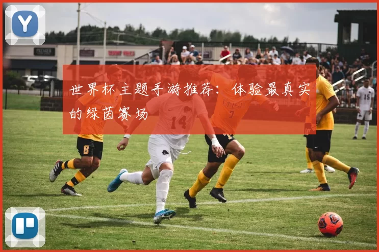 世界杯主题手游推荐：体验最真实的绿茵赛场
