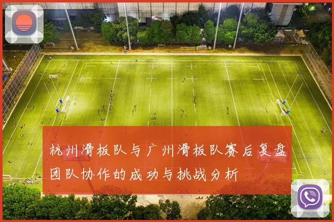 杭州滑板队与广州滑板队赛后复盘团队协作的成功与挑战分析