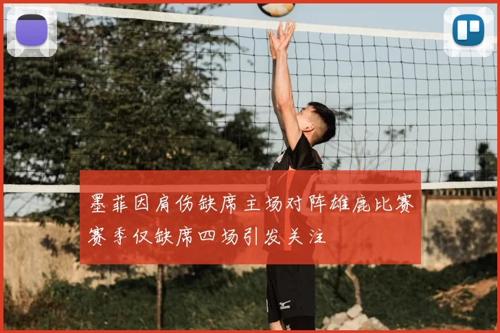 墨菲因肩伤缺席主场对阵雄鹿比赛赛季仅缺席四场引发关注