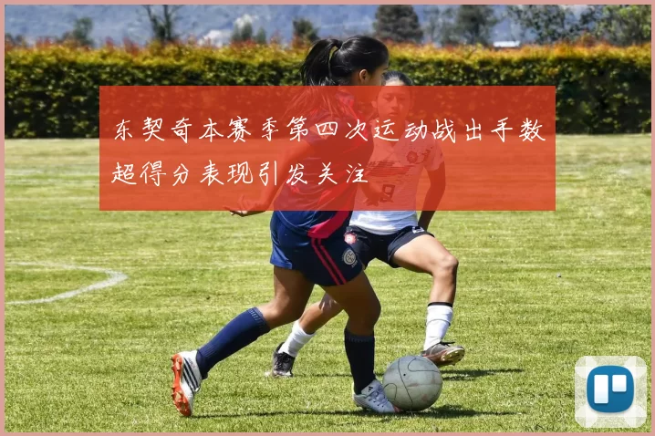 东契奇本赛季第四次运动战出手数超得分表现引发关注