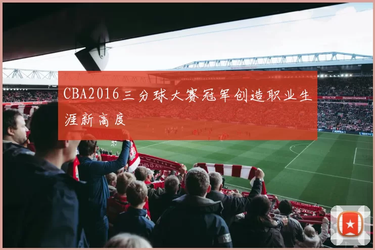 CBA2016三分球大赛冠军创造职业生涯新高度