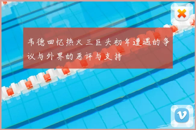 韦德回忆热火三巨头初年遭遇的争议与外界的恶评与支持