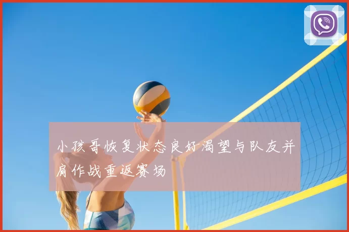 小孩哥恢复状态良好渴望与队友并肩作战重返赛场