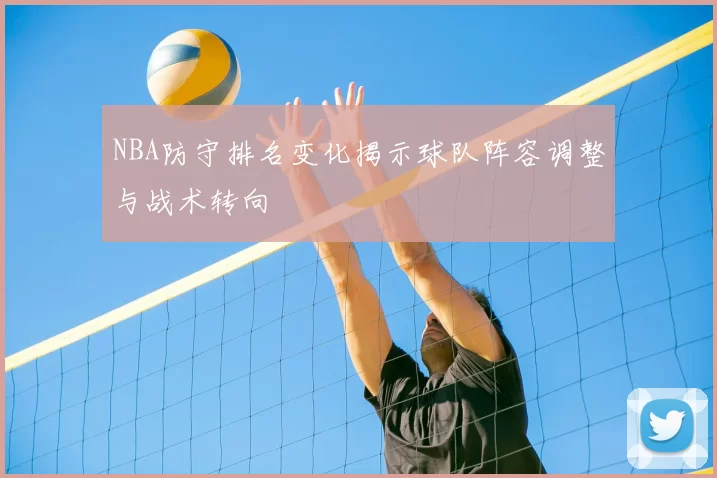 NBA防守排名变化揭示球队阵容调整与战术转向