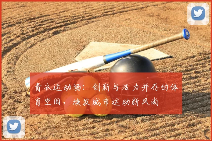 青衣运动场:创新与活力并存的体育空间,焕发城市运动新风尚