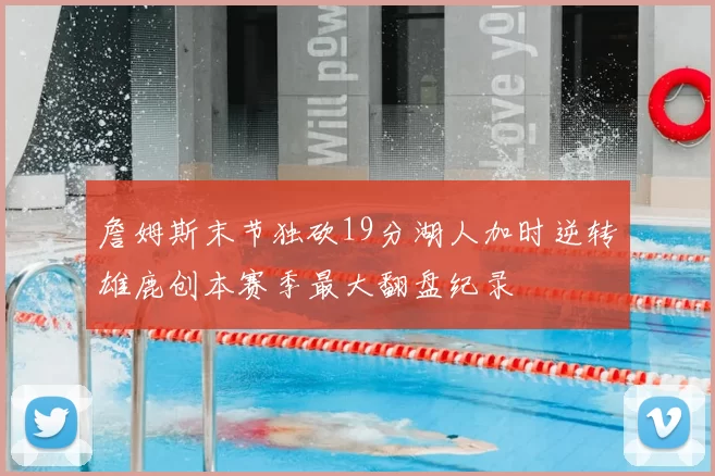 詹姆斯末节独砍19分湖人加时逆转雄鹿创本赛季最大翻盘纪录