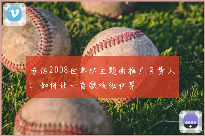 专访2008世界杯主题曲推广负责人:如何让一首歌响彻世界