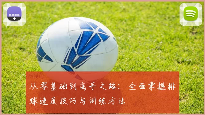 从零基础到高手之路:全面掌握排球速度技巧与训练方法