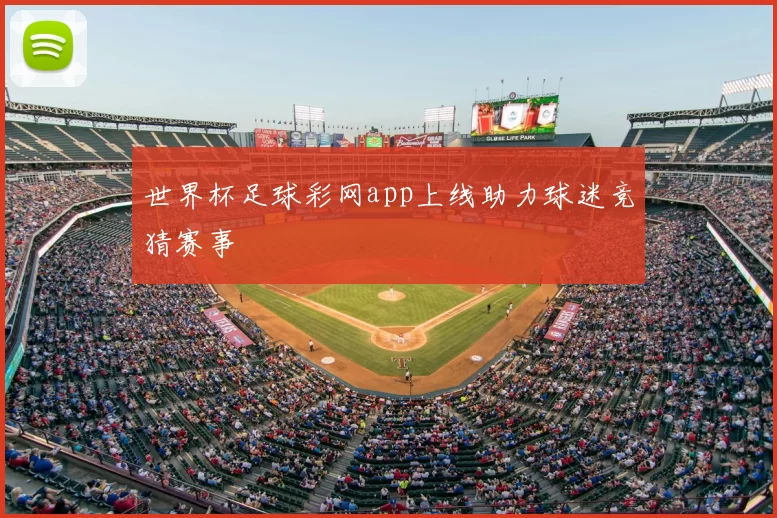 世界杯足球彩网app上线助力球迷竞猜赛事