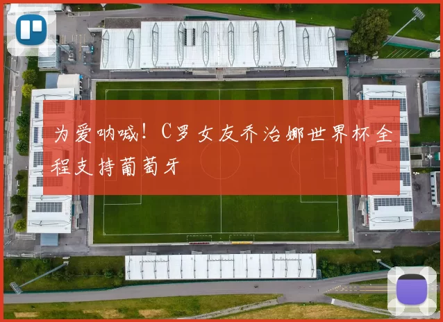 为爱呐喊!C罗女友乔治娜世界杯全程支持葡萄牙
