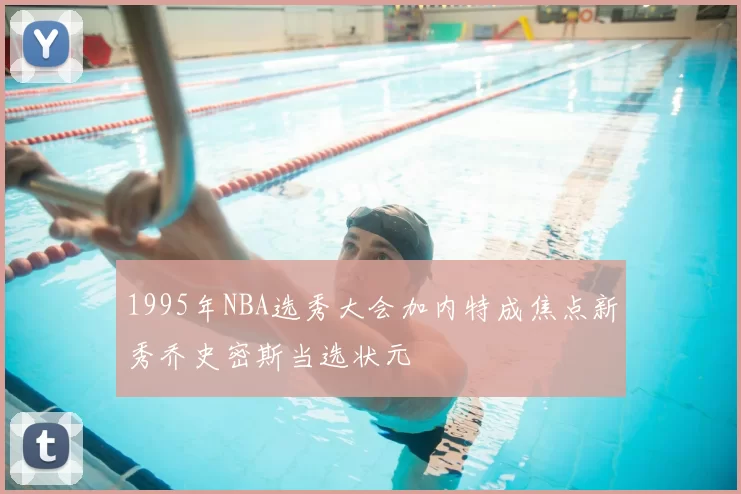 1995年NBA选秀大会加内特成焦点新秀乔史密斯当选状元