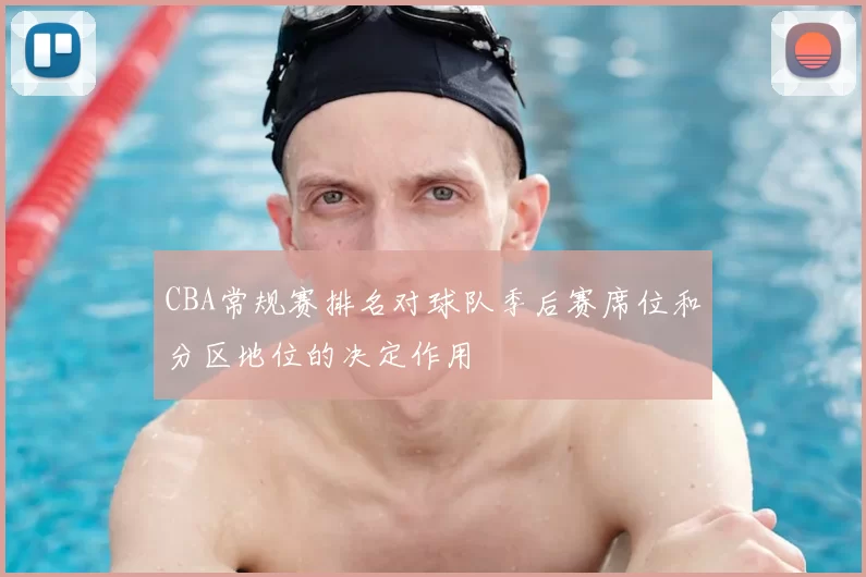 CBA常规赛排名对球队季后赛席位和分区地位的决定作用