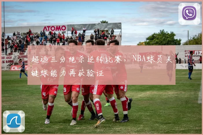 超远三分绝杀逆转比赛，NBA球员关键球能力再获验证