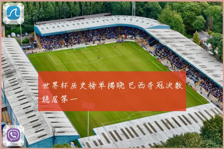 世界杯历史榜单揭晓 巴西夺冠次数稳居第一