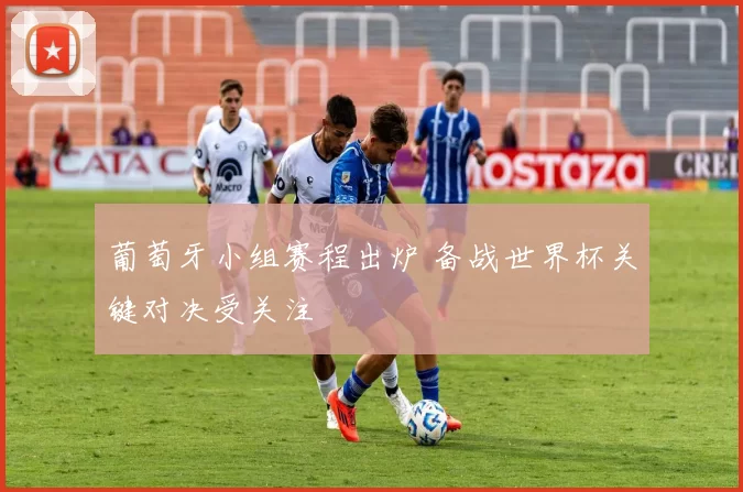 葡萄牙小组赛程出炉 备战世界杯关键对决受关注