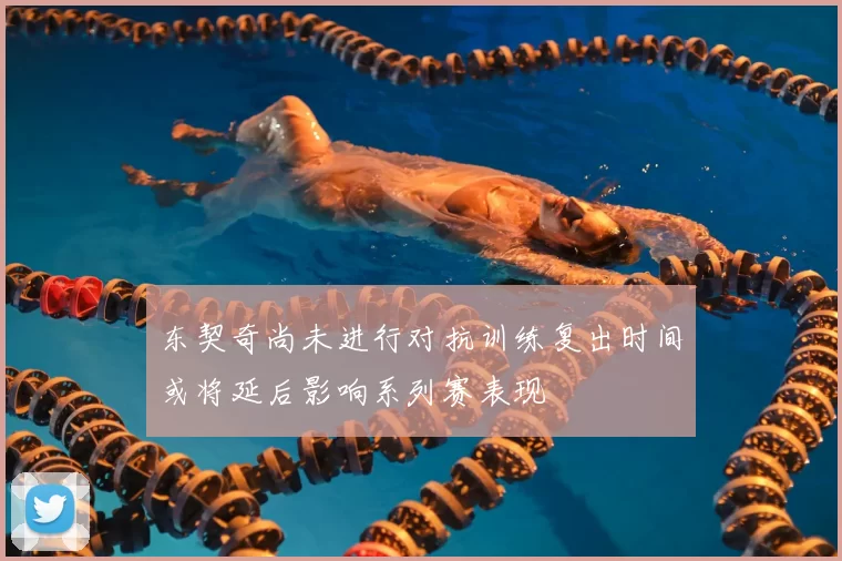 东契奇尚未进行对抗训练复出时间或将延后影响系列赛表现