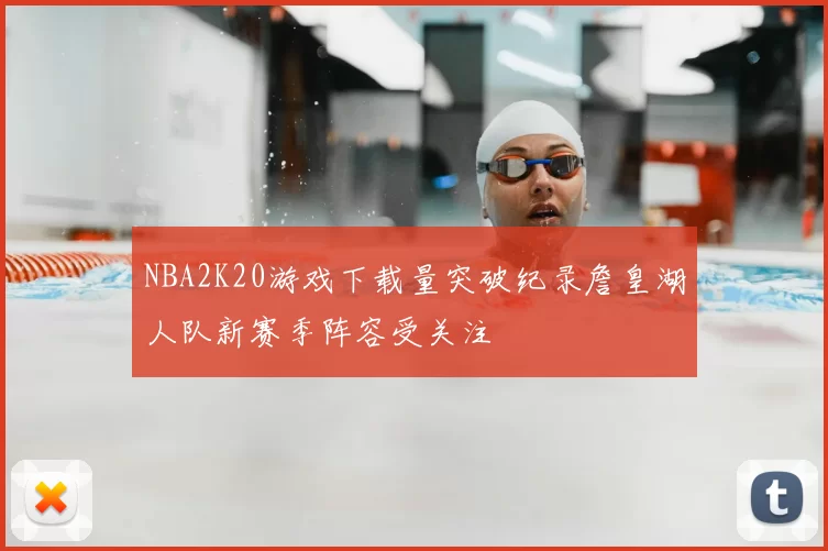 NBA2K20游戏下载量突破纪录詹皇湖人队新赛季阵容受关注